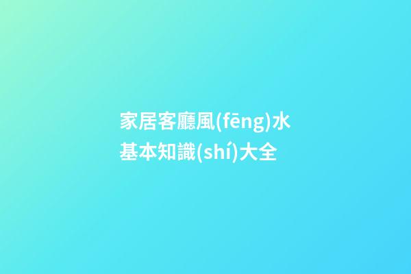 家居客廳風(fēng)水基本知識(shí)大全
