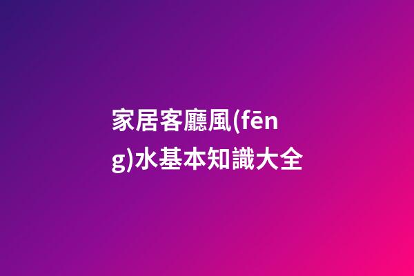 家居客廳風(fēng)水基本知識大全