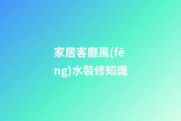 家居客廳風(fēng)水裝修知識