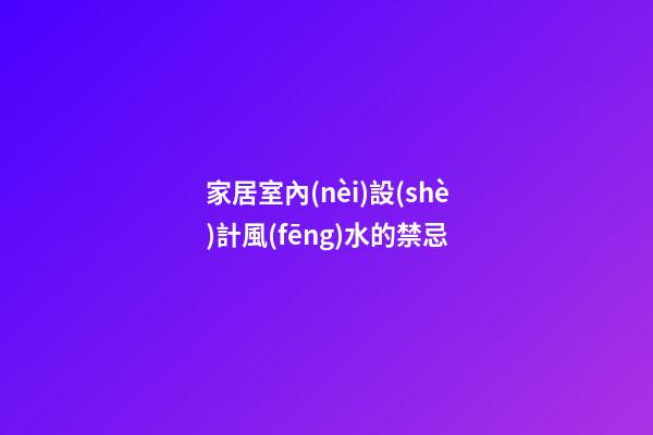 家居室內(nèi)設(shè)計風(fēng)水的禁忌