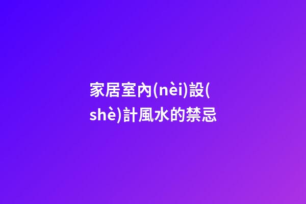 家居室內(nèi)設(shè)計風水的禁忌