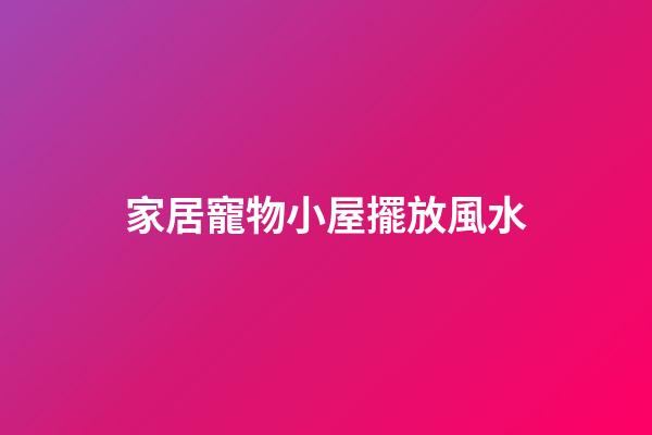 家居寵物小屋擺放風水