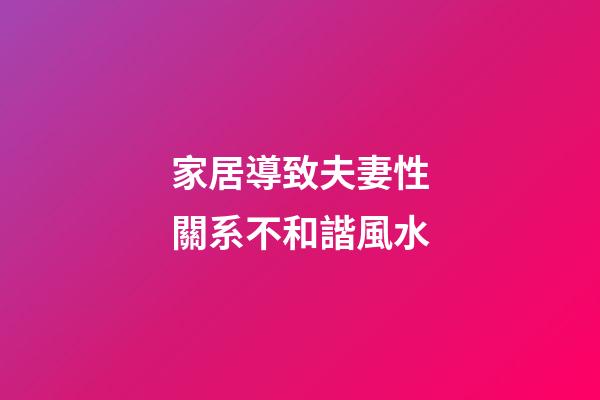 家居導致夫妻性關系不和諧風水