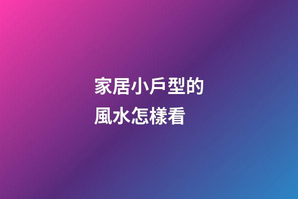 家居小戶型的風水怎樣看