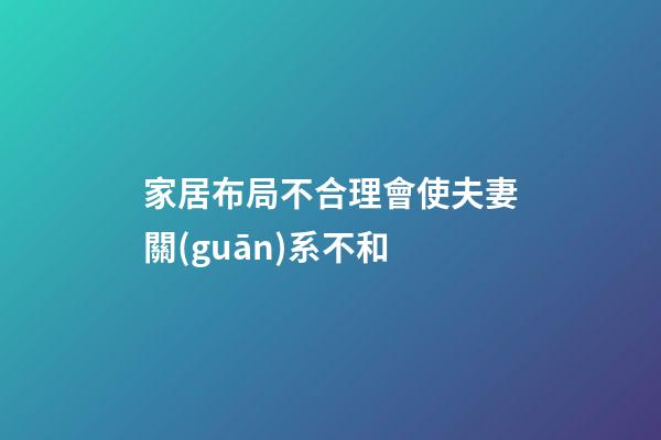 家居布局不合理會使夫妻關(guān)系不和