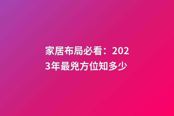 家居布局必看：2023年最兇方位知多少