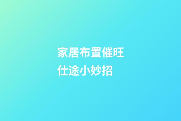 家居布置催旺仕途小妙招