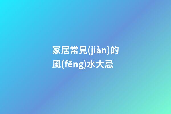 家居常見(jiàn)的風(fēng)水大忌