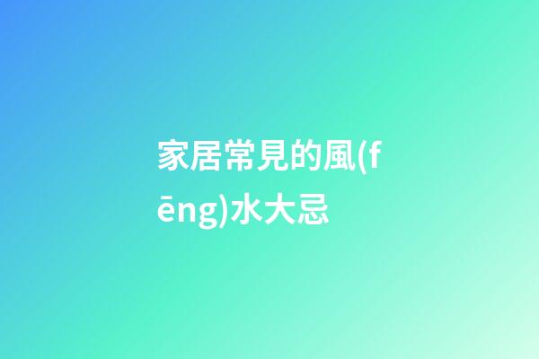 家居常見的風(fēng)水大忌