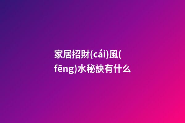 家居招財(cái)風(fēng)水秘訣有什么