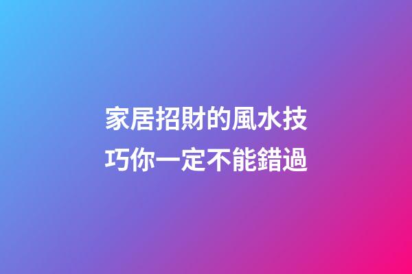 家居招財的風水技巧你一定不能錯過