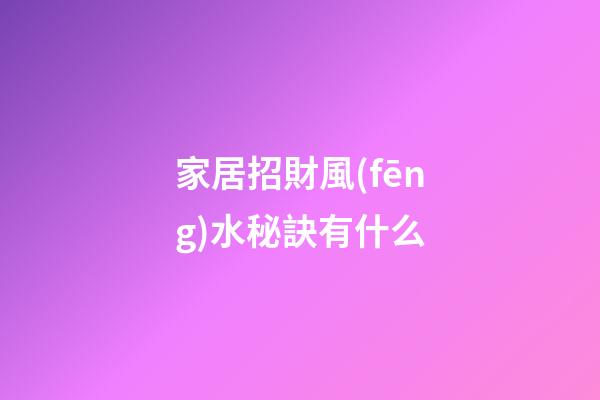 家居招財風(fēng)水秘訣有什么