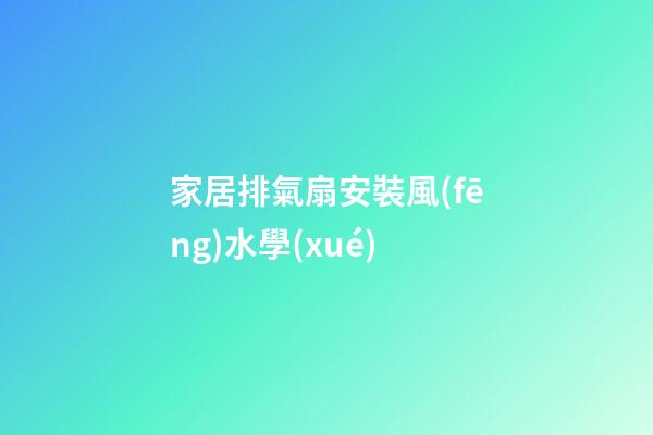 家居排氣扇安裝風(fēng)水學(xué)