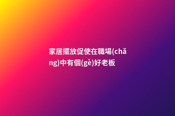 家居擺放促使在職場(chǎng)中有個(gè)好老板