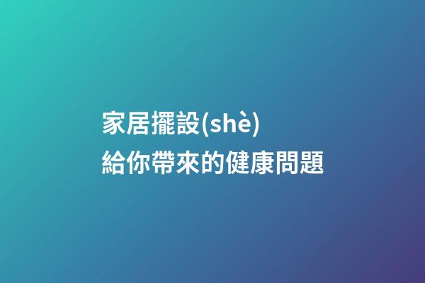 家居擺設(shè)給你帶來的健康問題