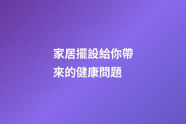 家居擺設給你帶來的健康問題