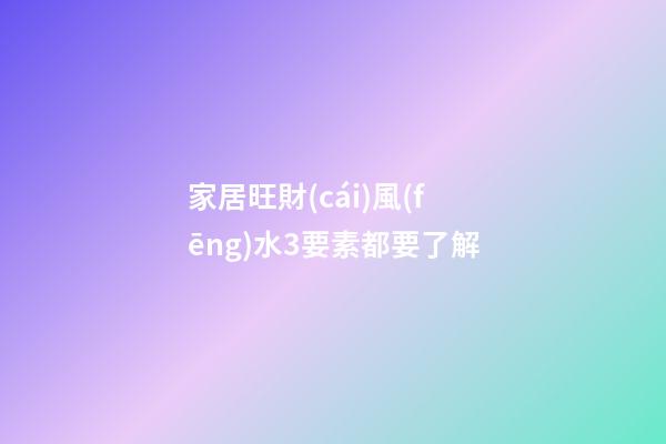 家居旺財(cái)風(fēng)水3要素都要了解