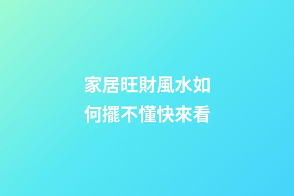 家居旺財風水如何擺不懂快來看