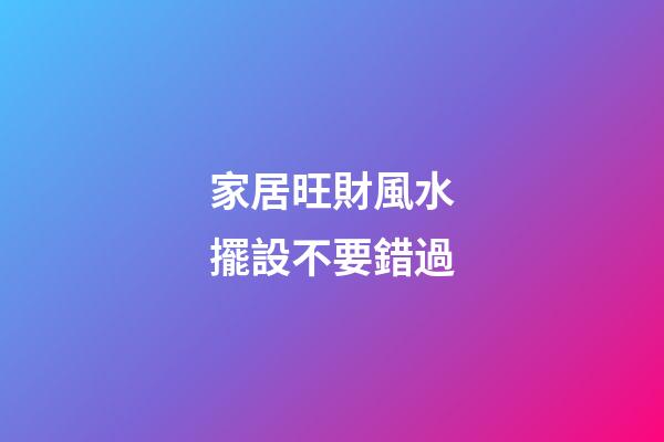 家居旺財風水擺設不要錯過