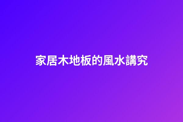 家居木地板的風水講究