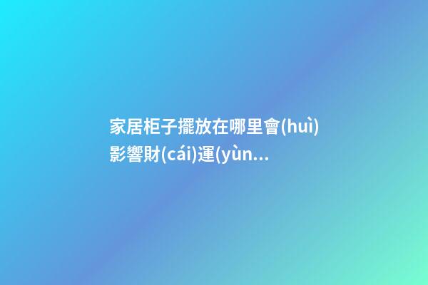 家居柜子擺放在哪里會(huì)影響財(cái)運(yùn)