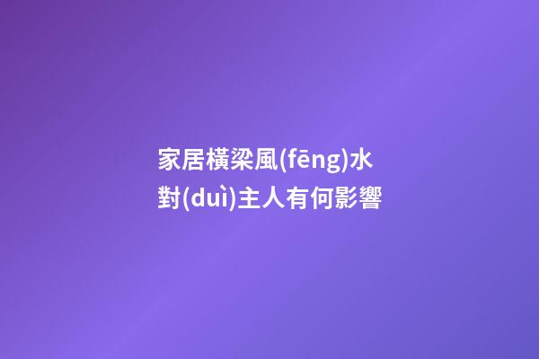 家居橫梁風(fēng)水對(duì)主人有何影響