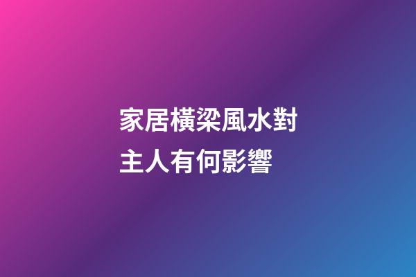 家居橫梁風水對主人有何影響