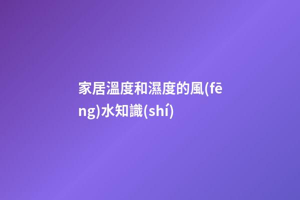 家居溫度和濕度的風(fēng)水知識(shí)