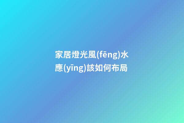 家居燈光風(fēng)水應(yīng)該如何布局