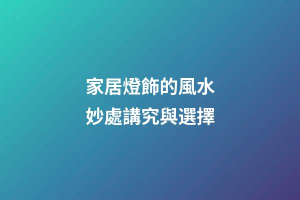 家居燈飾的風水妙處講究與選擇