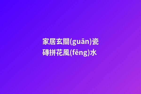 家居玄關(guān)瓷磚拼花風(fēng)水