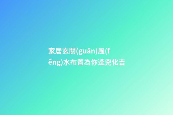 家居玄關(guān)風(fēng)水布置為你逢兇化吉
