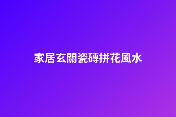 家居玄關瓷磚拼花風水