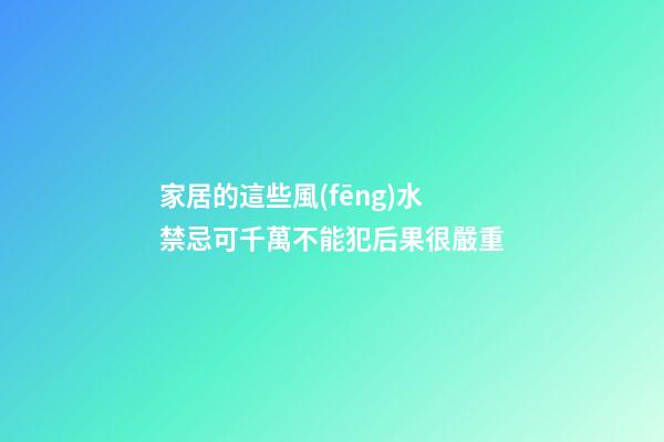 家居的這些風(fēng)水禁忌可千萬不能犯后果很嚴重