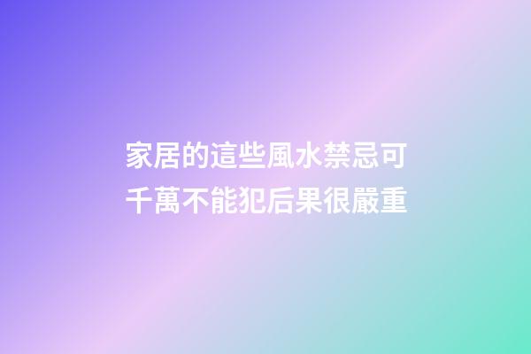 家居的這些風水禁忌可千萬不能犯后果很嚴重