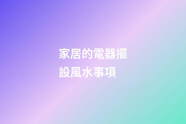 家居的電器擺設風水事項