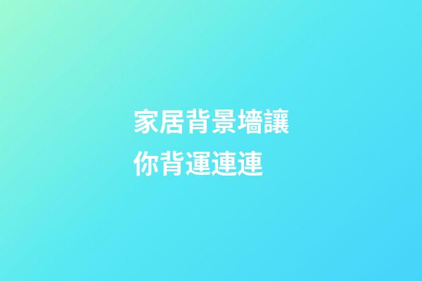 家居背景墻讓你背運連連