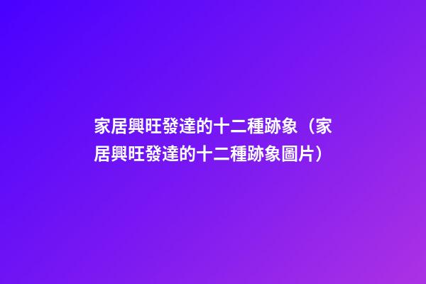 家居興旺發達的十二種跡象（家居興旺發達的十二種跡象圖片）