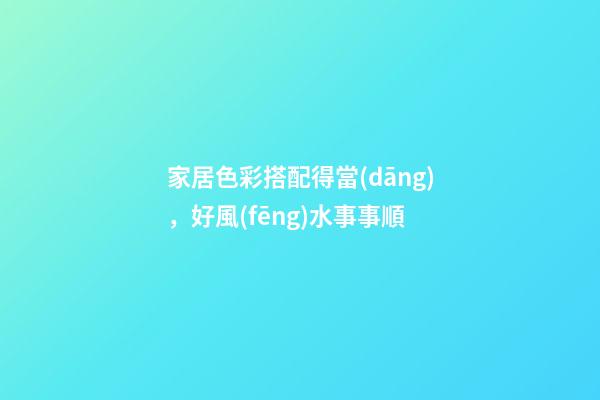 家居色彩搭配得當(dāng)，好風(fēng)水事事順