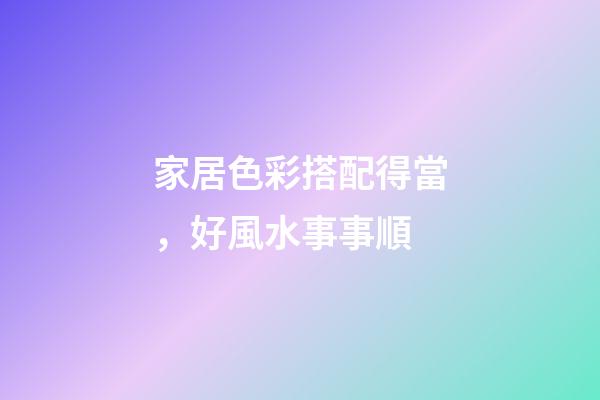 家居色彩搭配得當，好風水事事順