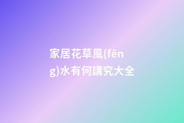 家居花草風(fēng)水有何講究大全