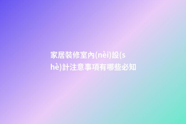 家居裝修室內(nèi)設(shè)計注意事項有哪些必知