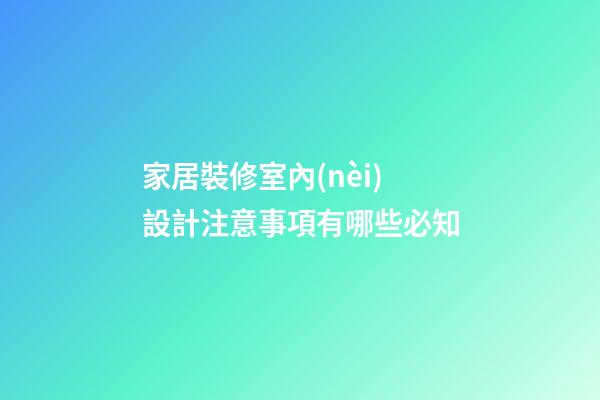 家居裝修室內(nèi)設計注意事項有哪些必知
