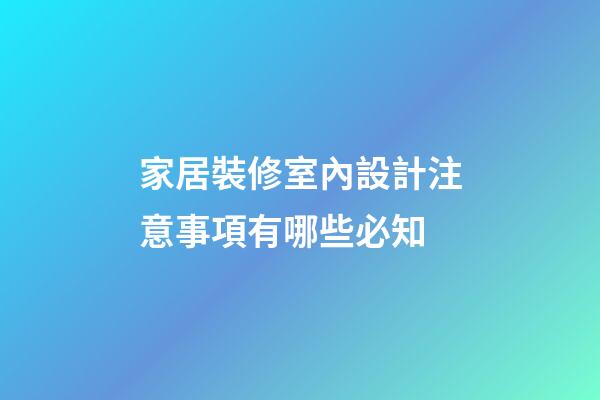 家居裝修室內設計注意事項有哪些必知