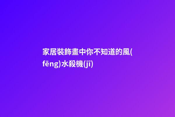 家居裝飾畫中你不知道的風(fēng)水殺機(jī)