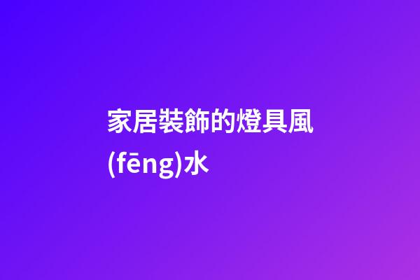 家居裝飾的燈具風(fēng)水