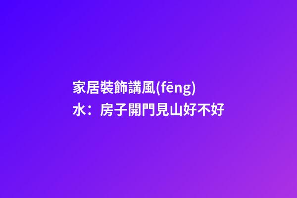 家居裝飾講風(fēng)水：房子開門見山好不好