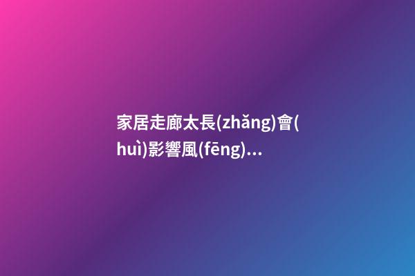 家居走廊太長(zhǎng)會(huì)影響風(fēng)水嗎