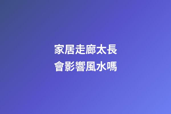 家居走廊太長會影響風水嗎