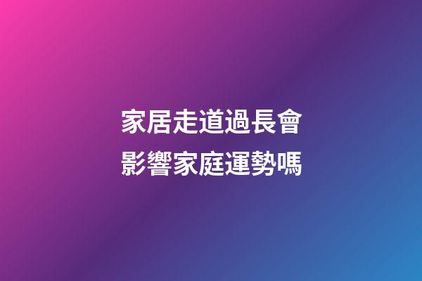 家居走道過長會影響家庭運勢嗎